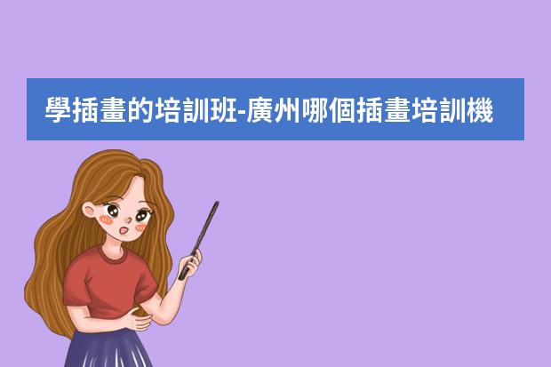 學插畫的培訓班-廣州哪個插畫培訓機構(gòu)比較好？